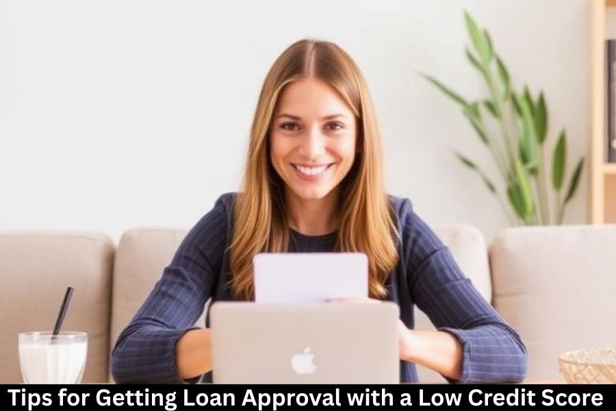 Tips for Getting Loan Approval with a Low Credit Score